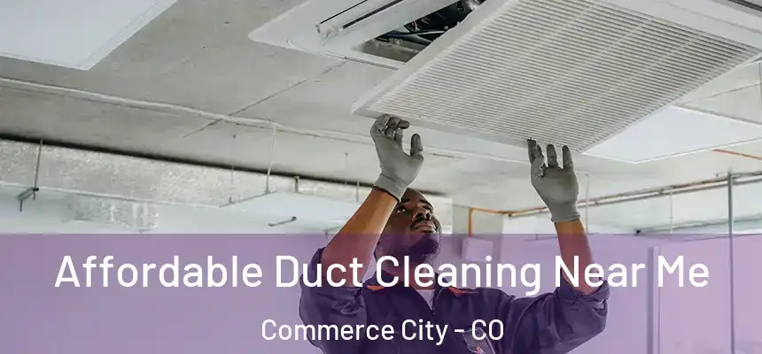  Affordable Duct Cleaning Near Me Commerce City - CO
