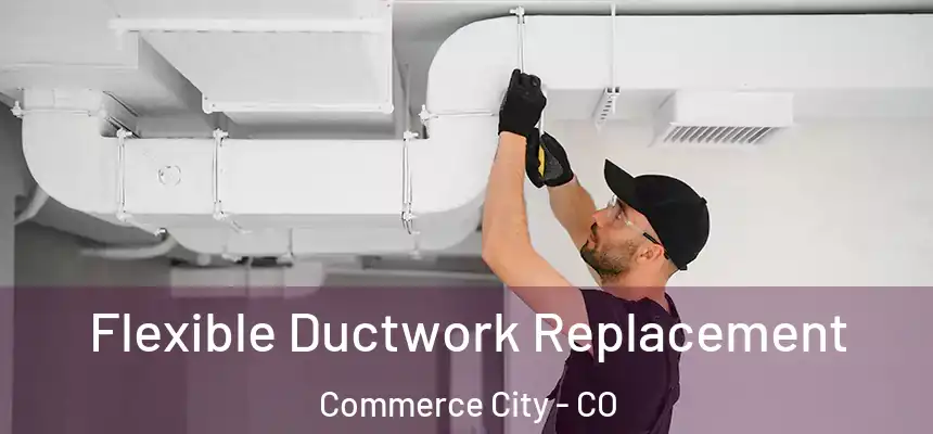 Flexible Ductwork Replacement Commerce City - CO