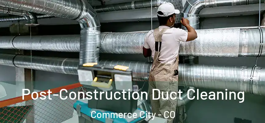  Post-Construction Duct Cleaning Commerce City - CO