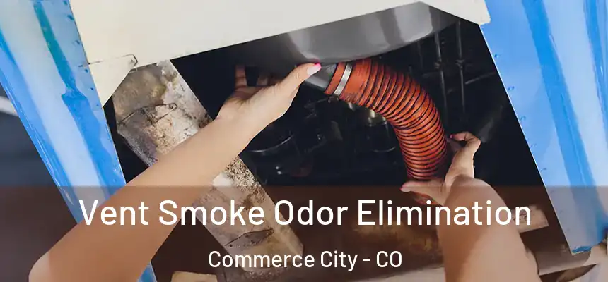 Vent Smoke Odor Elimination Commerce City - CO